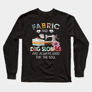 Fabric And Dog Slobber Are Always Good For The Soul Long Sleeve T-Shirt